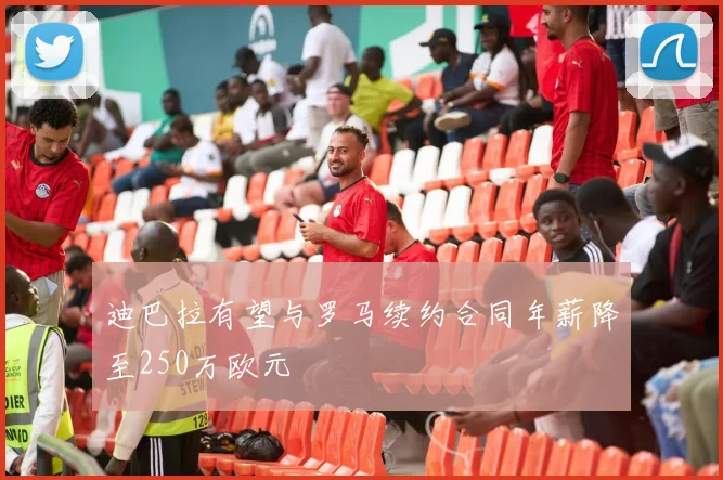 迪巴拉有望与罗马续约合同年薪降至250万欧元