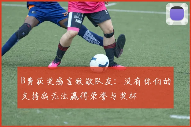 B费获奖感言致敬队友：没有你们的支持我无法赢得荣誉与奖杯