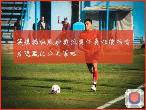 英媒揭秘瓜迪奥拉离任真相续约背后隐藏的公关策略