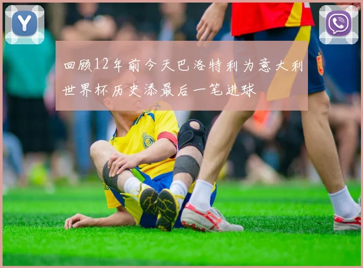 回顾12年前今天巴洛特利为意大利世界杯历史添最后一笔进球