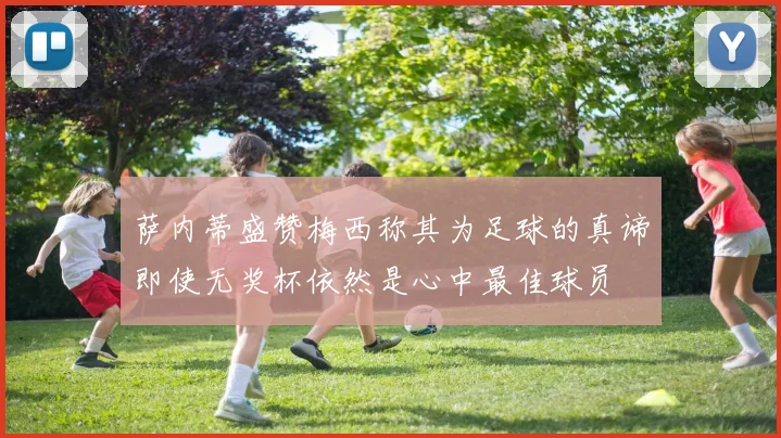萨内蒂盛赞梅西称其为足球的真谛即使无奖杯依然是心中最佳球员
